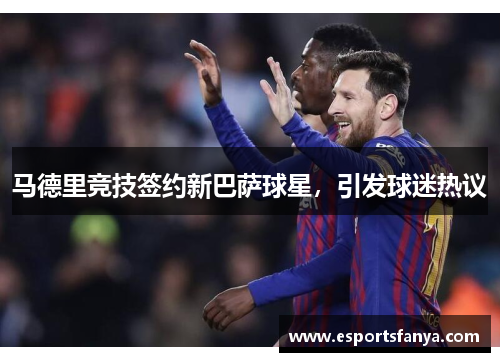 马德里竞技签约新巴萨球星，引发球迷热议