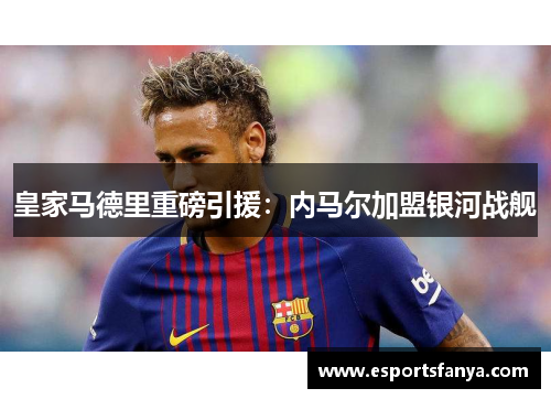 皇家马德里重磅引援：内马尔加盟银河战舰