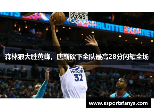 森林狼大胜黄蜂，唐斯砍下全队最高28分闪耀全场