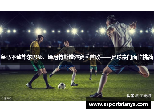 皇马不敌毕尔巴鄂，泽尼特斯遭遇赛季首败——足球豪门面临挑战