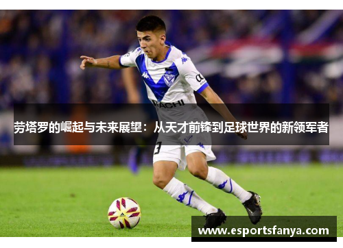 劳塔罗的崛起与未来展望：从天才前锋到足球世界的新领军者