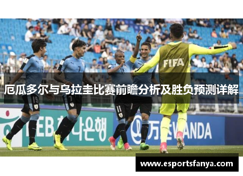 厄瓜多尔与乌拉圭比赛前瞻分析及胜负预测详解