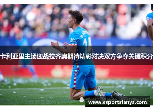 卡利亚里主场迎战拉齐奥期待精彩对决双方争夺关键积分