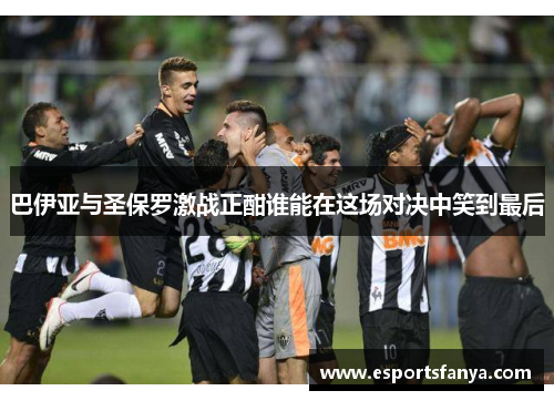 巴伊亚与圣保罗激战正酣谁能在这场对决中笑到最后
