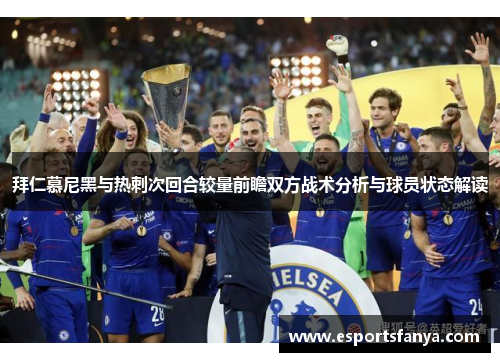 拜仁慕尼黑与热刺次回合较量前瞻双方战术分析与球员状态解读