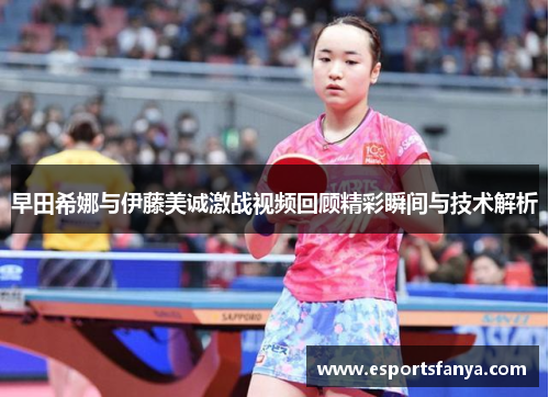 早田希娜与伊藤美诚激战视频回顾精彩瞬间与技术解析