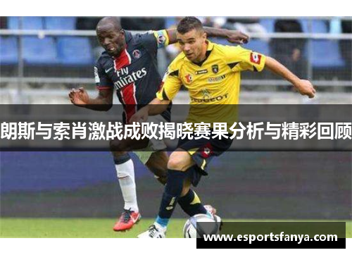 朗斯与索肖激战成败揭晓赛果分析与精彩回顾