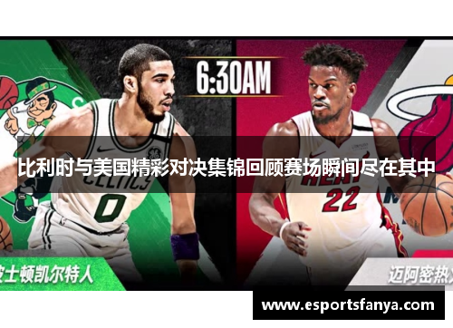比利时与美国精彩对决集锦回顾赛场瞬间尽在其中