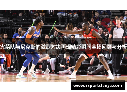 火箭队与尼克斯的激烈对决再现精彩瞬间全场回顾与分析